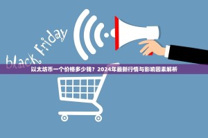 以太坊币一个价格多少钱？2024年最新行情与影响因素解析