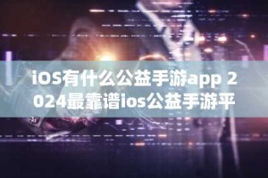 iOS有什么公益手游app 2024最靠谱ios公益手游平台排行榜