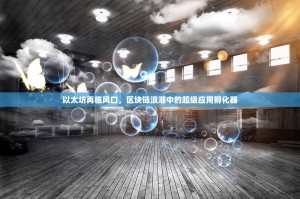 以太坊再临风口，区块链浪潮中的超级应用孵化器