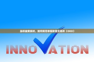 当权益受损时，如何规范举报欧意交易所（OKX）