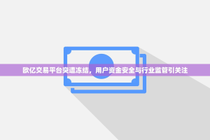 欧亿交易平台突遭冻结，用户资金安全与行业监管引关注