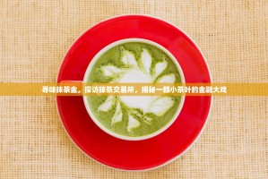 寻味抹茶金，探访抹茶交易所，揭秘一颗小茶叶的金融大戏