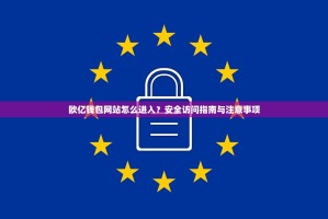欧亿钱包网站怎么进入？安全访问指南与注意事项