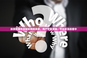 抹茶交易平台突陷网络异常，用户交易受阻，平台紧急排查中