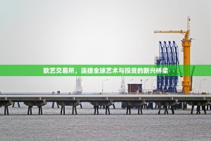 欧艺交易所，连接全球艺术与投资的新兴桥梁