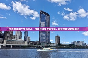 芜湖共欧诺个交易中心，打造区域经济新引擎，链接全球贸易新枢纽