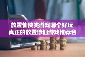 放置仙侠类游戏哪个好玩 真正的放置修仙游戏推荐合集