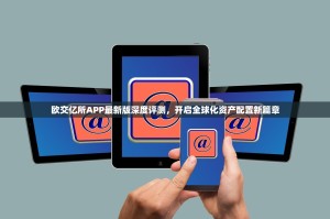欧交亿所APP最新版深度评测，开启全球化资产配置新篇章