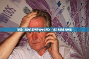 警惕！泛欧交易所诈骗电话频发，投资者需擦亮双眼