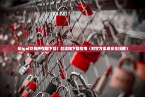 Bitget交易所在哪下载？超详细下载指南（附官方渠道安全提醒）