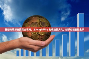 抹茶交易所空投卖全攻略，从 eligibility 到收益最大化，新手也能轻松上手