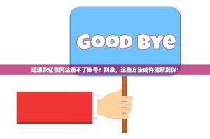 遭遇欧亿官网注册不了账号？别急，这些方法或许能帮到你！