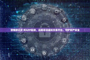 警惕欧亿交 所APP陷阱，远离非法虚拟交易平台，守护财产安全