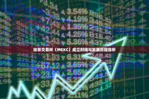 抹茶交易所（MEXC）成立时间与发展历程探析