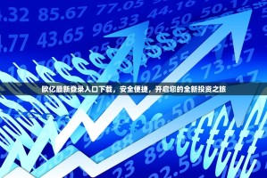 欧亿最新登录入口下载，安全便捷，开启您的全新投资之旅