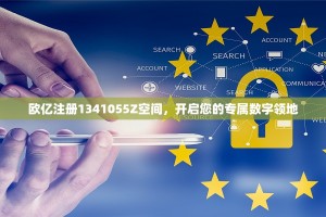 欧亿注册1341055Z空间，开启您的专属数字领地