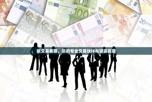 欧交易客服，您的专业交易伙伴与坚实后盾