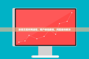 欧易交易所网速慢，用户体验受挫，问题亟待解决