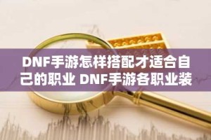 DNF手游怎样搭配才适合自己的职业 DNF手游各职业装备毕业路线一览