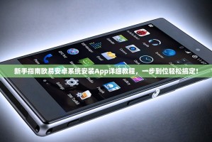 新手指南欧易安卓系统安装App详细教程，一步到位轻松搞定！