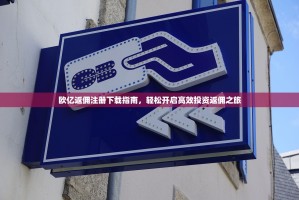 欧亿返佣注册下载指南，轻松开启高效投资返佣之旅