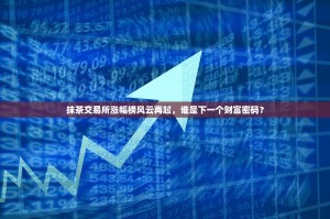 抹茶交易所涨幅榜风云再起，谁是下一个财富密码？