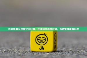 以太坊美元价格今日行情，在波动中寻找方向，市场情绪谨慎乐观