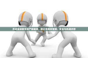 开启全球数字资产新篇章，欧亿交易所登陆，安全与机遇并存