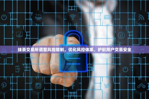 抹茶交易所调整风险限制，优化风控体系，护航用户交易安全