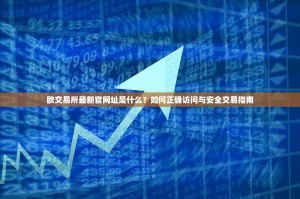 欧交易所最新官网址是什么？如何正确访问与安全交易指南