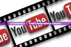 以太坊交易市场入门，中国用户如何通过官网安全注册与参与