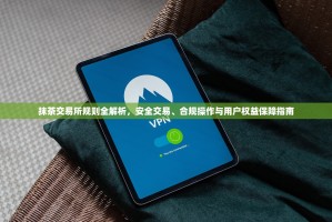 抹茶交易所规则全解析，安全交易、合规操作与用户权益保障指南
