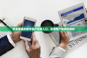 安全便捷的数字资产交易入口，欧易账户官网全解析