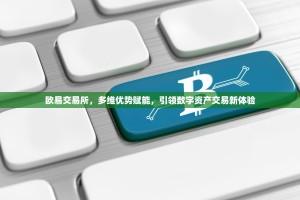 欧易交易所，多维优势赋能，引领数字资产交易新体验
