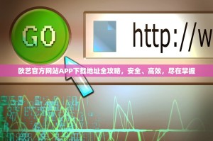 欧艺官方网站APP下载地址全攻略，安全、高效，尽在掌握