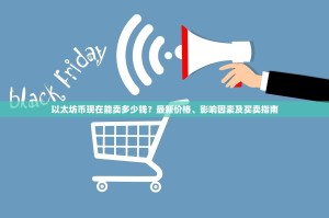 以太坊币现在能卖多少钱？最新价格、影响因素及买卖指南