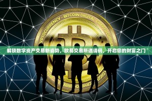 解锁数字资产交易新姿势，欧易交易所邀请码，开启您的财富之门