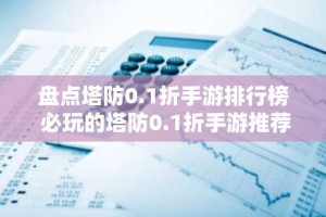 盘点塔防0.1折手游排行榜 必玩的塔防0.1折手游推荐