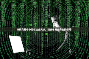 抹茶交易中心无权出金风波，投资者资金安全何保障？