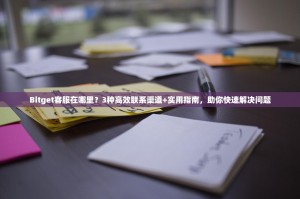 Bitget客服在哪里？3种高效联系渠道+实用指南，助你快速解决问题