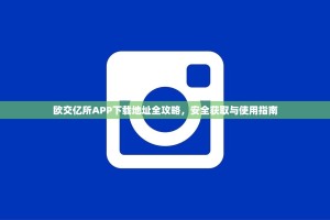 欧交亿所APP下载地址全攻略，安全获取与使用指南