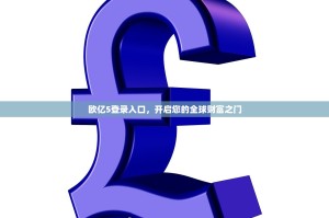 欧亿5登录入口，开启您的全球财富之门