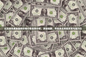 以太坊兑美金最新价格行情走势分析，波动加剧，市场关注关键支撑与阻力位