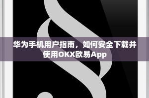 华为手机用户指南，如何安全下载并使用OKX欧易App