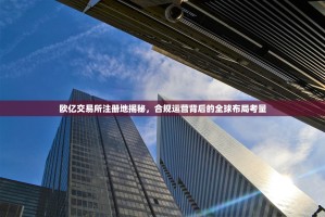 欧亿交易所注册地揭秘，合规运营背后的全球布局考量