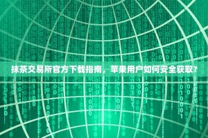 抹茶交易所官方下载指南，苹果用户如何安全获取？