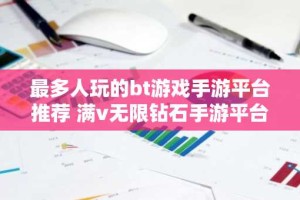 最多人玩的bt游戏手游平台推荐 满v无限钻石手游平台排行