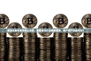 抹茶交易所宣布停止运营，加密货币行业再添变数，用户资产何去何从？