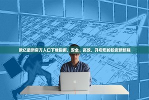 欧亿最新官方入口下载指南，安全、高效，开启您的投资新旅程