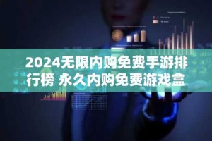 2024无限内购免费手游排行榜 永久内购免费游戏盒子推荐
